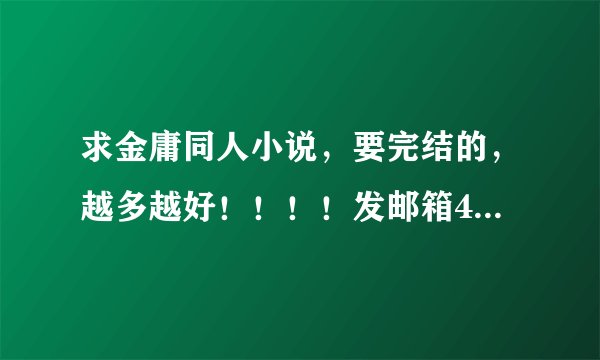 求金庸同人小说，要完结的，越多越好！！！！发邮箱453835539@qq.com 谢谢拉