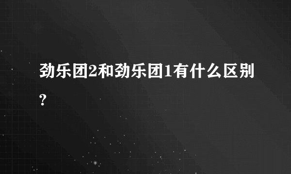 劲乐团2和劲乐团1有什么区别?