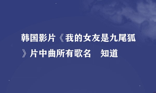 韩国影片《我的女友是九尾狐》片中曲所有歌名誰知道