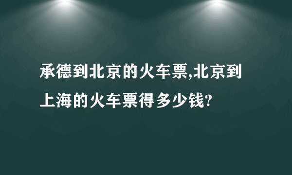 承德到北京的火车票,北京到上海的火车票得多少钱?