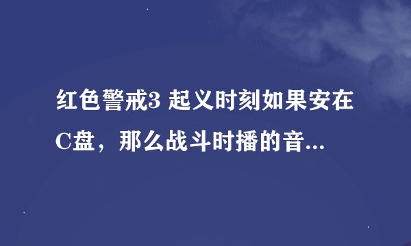 红色警戒3 起义时刻如果安在C盘，那么战斗时播的音乐放在哪个文件夹？