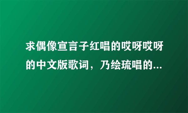 求偶像宣言子红唱的哎呀哎呀的中文版歌词，乃绘琉唱的不认输！神气！充满活力！向前！中文歌词