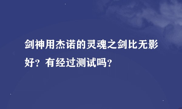 剑神用杰诺的灵魂之剑比无影好？有经过测试吗？
