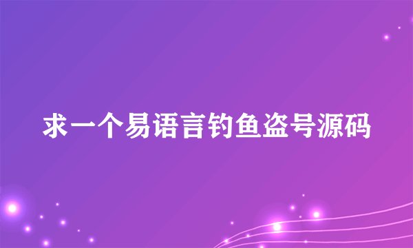 求一个易语言钓鱼盗号源码
