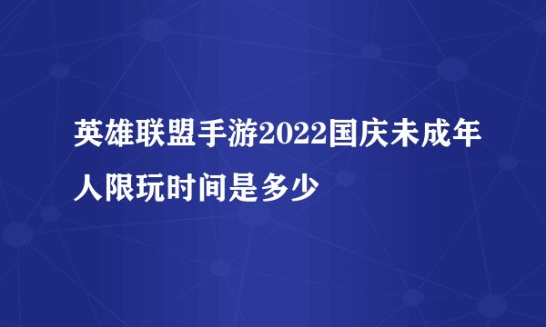 英雄联盟手游2022国庆未成年人限玩时间是多少