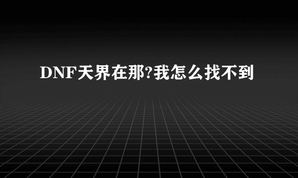 DNF天界在那?我怎么找不到
