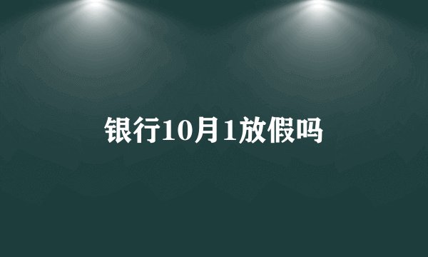 银行10月1放假吗