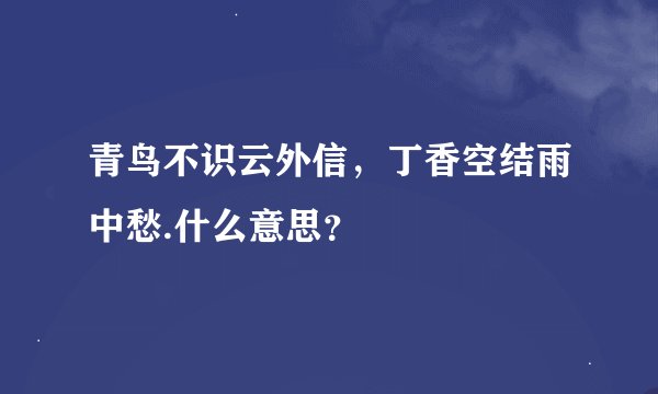青鸟不识云外信，丁香空结雨中愁.什么意思？