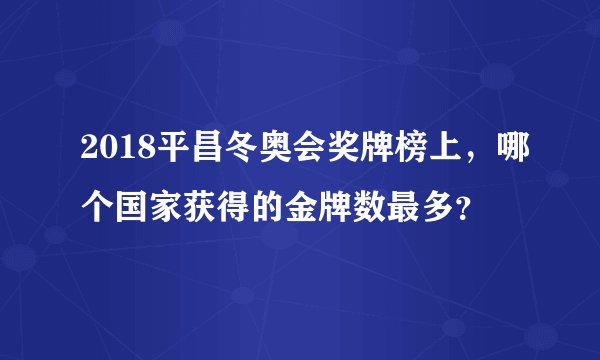 2018平昌冬奥会奖牌榜上，哪个国家获得的金牌数最多？