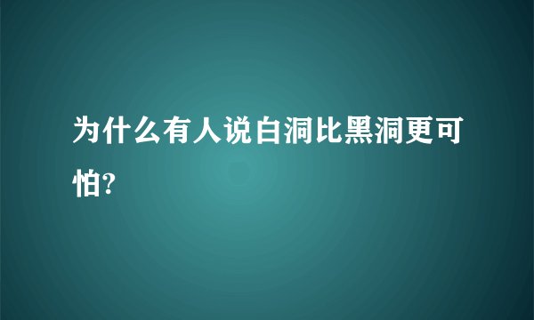 为什么有人说白洞比黑洞更可怕?