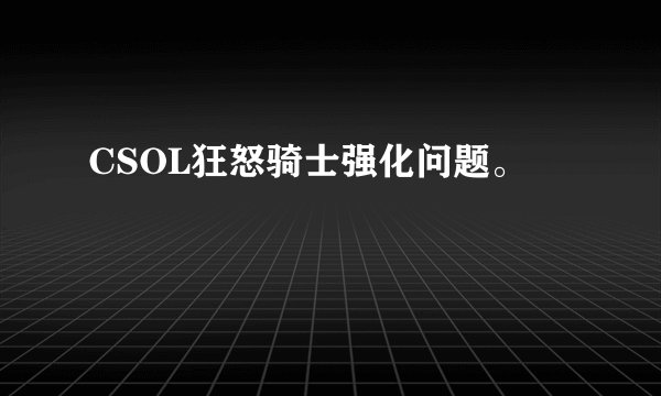 CSOL狂怒骑士强化问题。