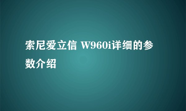 索尼爱立信 W960i详细的参数介绍