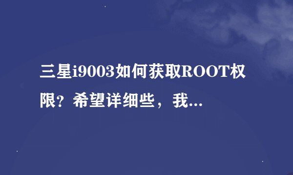 三星i9003如何获取ROOT权限？希望详细些，我没有刷机经验，也不懂