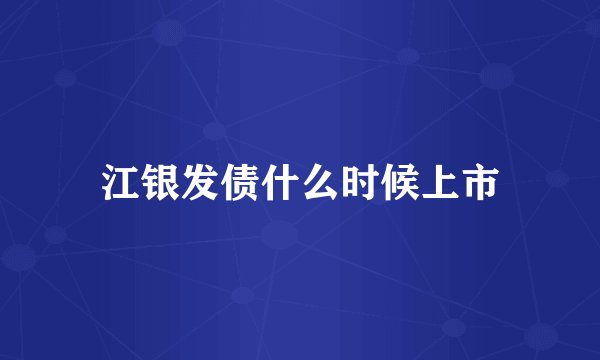 江银发债什么时候上市