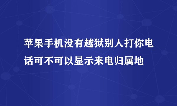 苹果手机没有越狱别人打你电话可不可以显示来电归属地