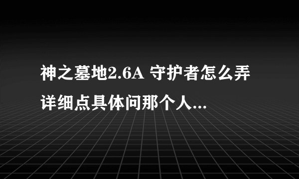 神之墓地2.6A 守护者怎么弄 详细点具体问那个人物 什么地方
