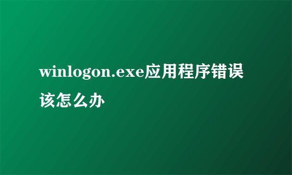 winlogon.exe应用程序错误该怎么办