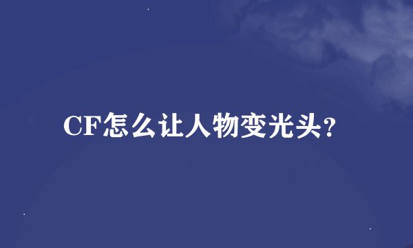 CF怎么让人物变光头？
