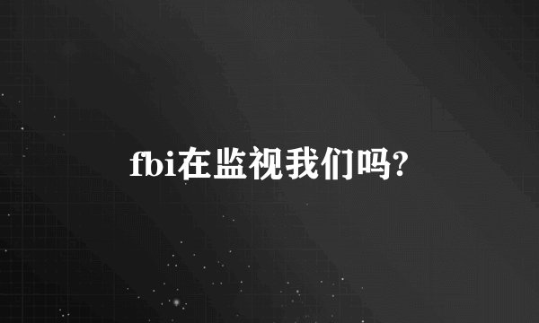 fbi在监视我们吗?