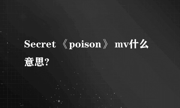 Secret 《poison》 mv什么意思?