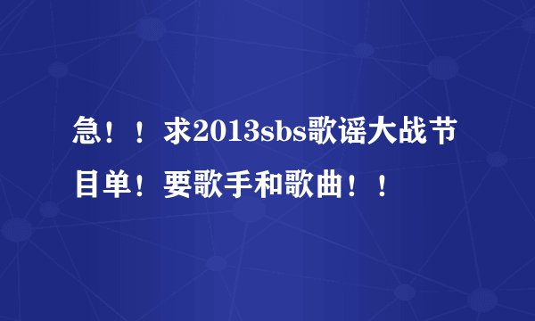 急！！求2013sbs歌谣大战节目单！要歌手和歌曲！！