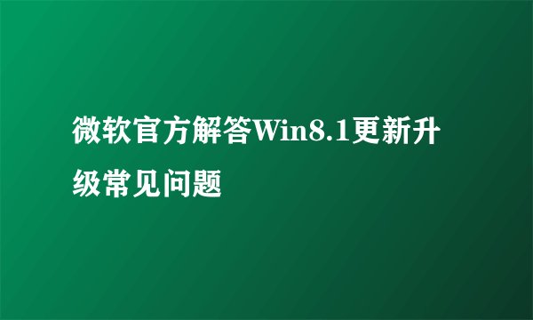 微软官方解答Win8.1更新升级常见问题