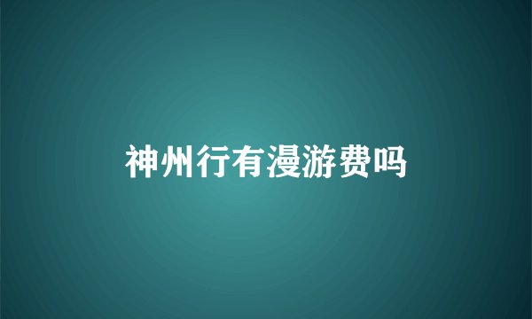 神州行有漫游费吗