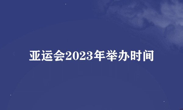 亚运会2023年举办时间