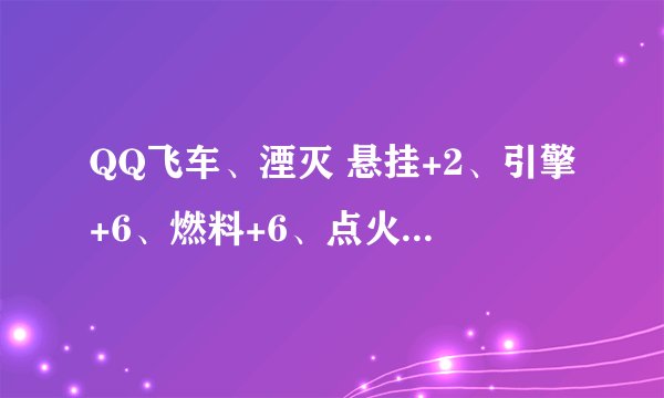 QQ飞车、湮灭 悬挂+2、引擎+6、燃料+6、点火+5、进气+6 怎么样啊？大家评论评论如果不好还要怎么改装？谢