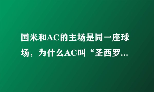 国米和AC的主场是同一座球场，为什么AC叫“圣西罗”而国米 叫“梅阿查”