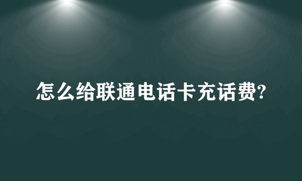 怎么给联通电话卡充话费?