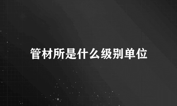 管材所是什么级别单位