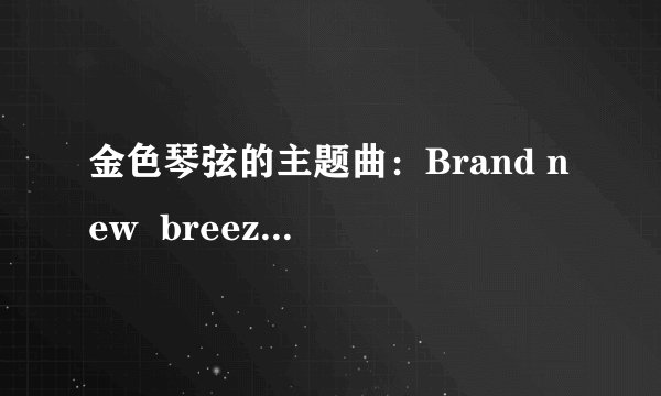 金色琴弦的主题曲：Brand new  breeze的中文翻译