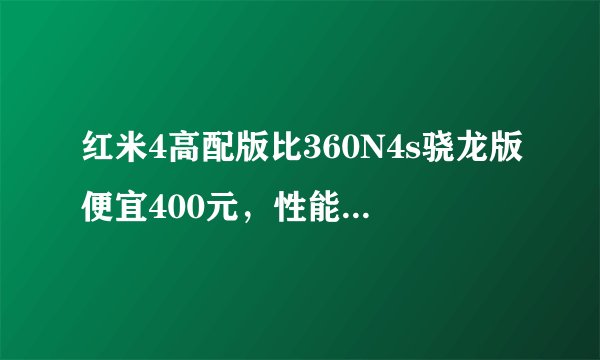 红米4高配版比360N4s骁龙版便宜400元，性能和续航有优势吗？