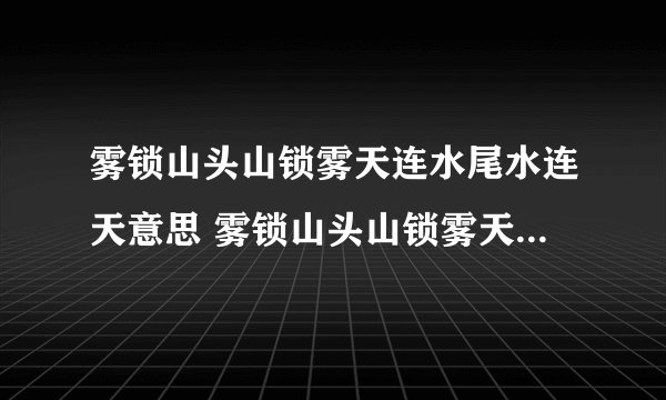 雾锁山头山锁雾天连水尾水连天意思 雾锁山头山锁雾天连水尾水连天什么意思