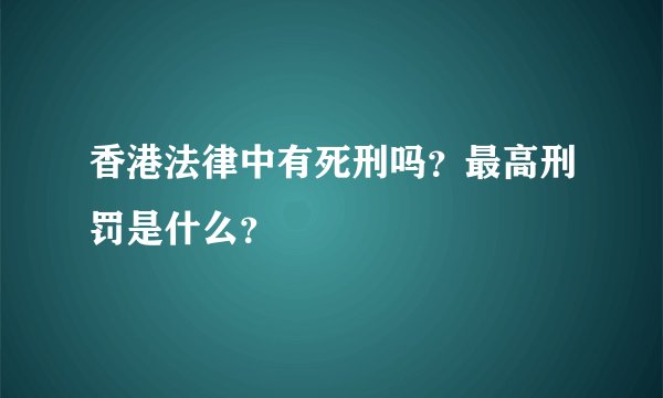 香港法律中有死刑吗？最高刑罚是什么？