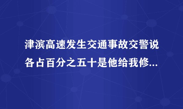津滨高速发生交通事故交警说各占百分之五十是他给我修车还是我给他修车