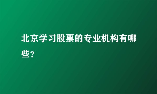 北京学习股票的专业机构有哪些？