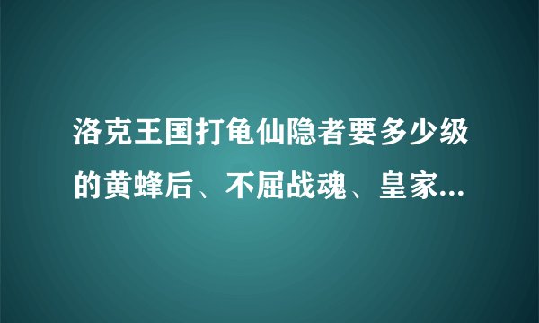 洛克王国打龟仙隐者要多少级的黄蜂后、不屈战魂、皇家狮鹫和替死鬼
