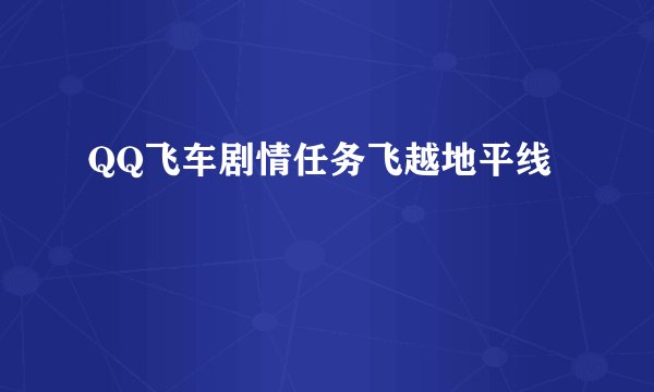 QQ飞车剧情任务飞越地平线