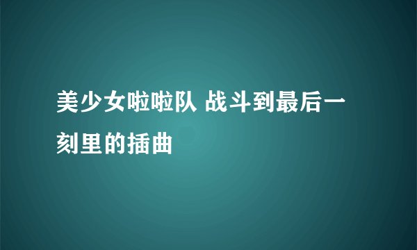 美少女啦啦队 战斗到最后一刻里的插曲