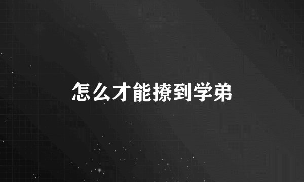 怎么才能撩到学弟
