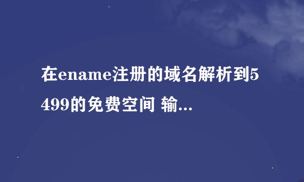在ename注册的域名解析到5499的免费空间 输入域名后跳转到的是5499的登录页面