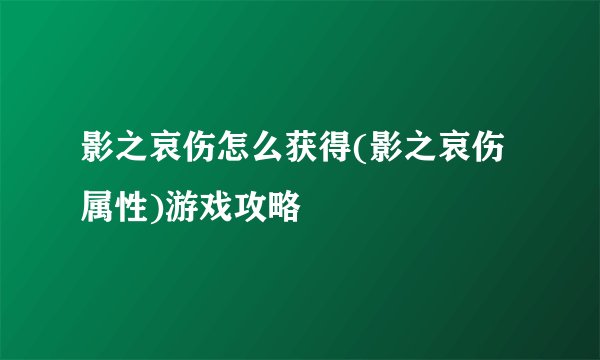 影之哀伤怎么获得(影之哀伤属性)游戏攻略