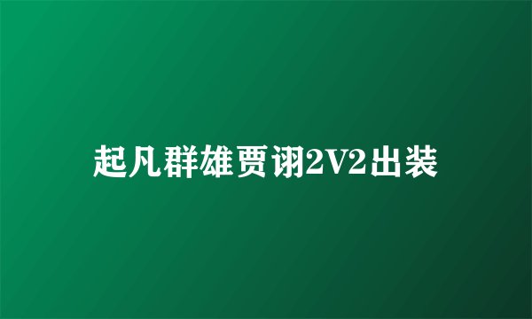 起凡群雄贾诩2V2出装