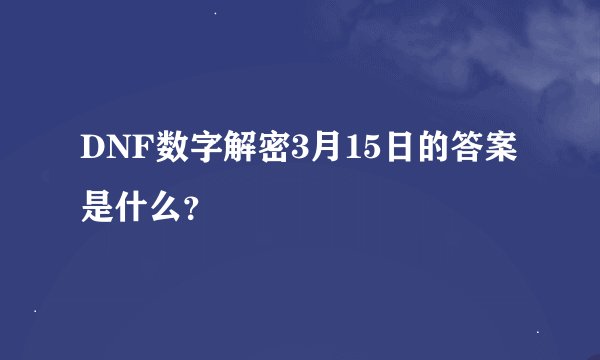 DNF数字解密3月15日的答案是什么？