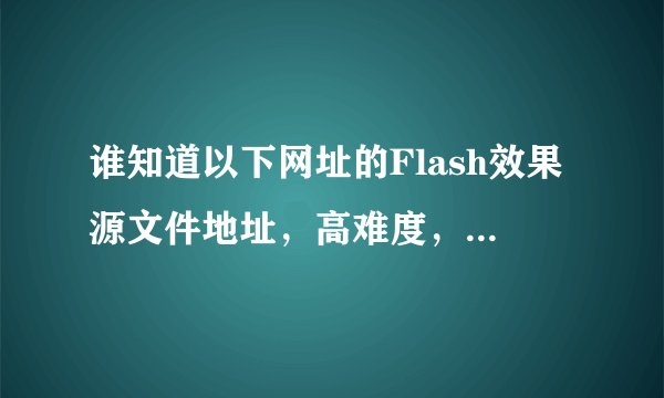谁知道以下网址的Flash效果源文件地址，高难度，高挑战，