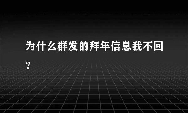 为什么群发的拜年信息我不回？