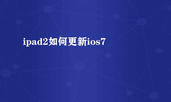 ipad2如何更新ios7