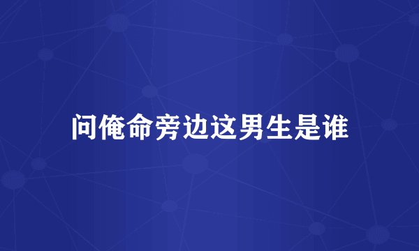 问俺命旁边这男生是谁